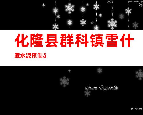 化隆县群科镇雪什藏水泥预制品厂